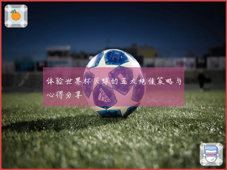 体验世界杯买球的五大绝佳策略与心得分享
