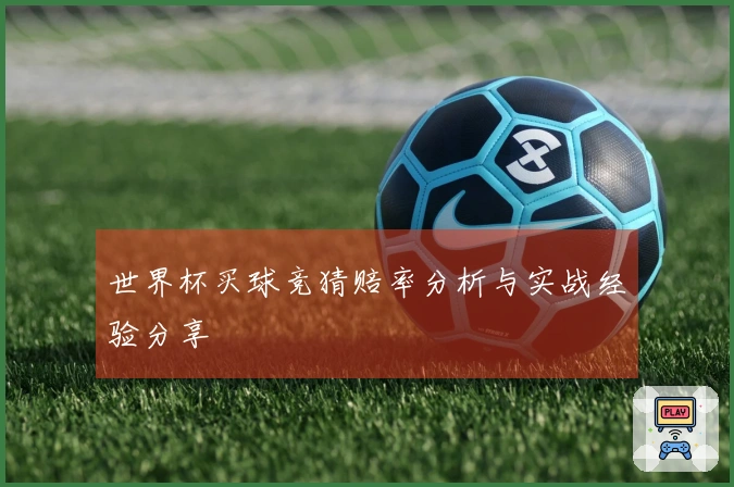 世界杯买球竞猜赔率分析与实战经验分享