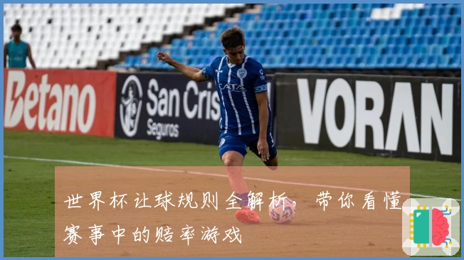 世界杯让球规则全解析，带你看懂赛事中的赔率游戏