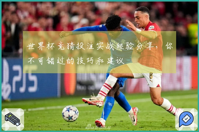 世界杯竞猜投注实战经验分享，你不可错过的技巧和建议