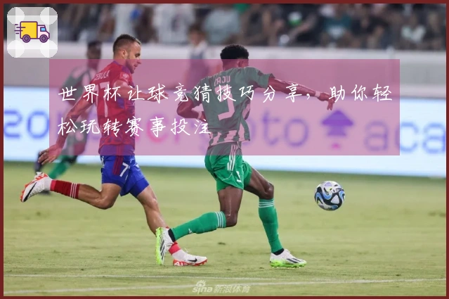 世界杯让球竞猜技巧分享，助你轻松玩转赛事投注