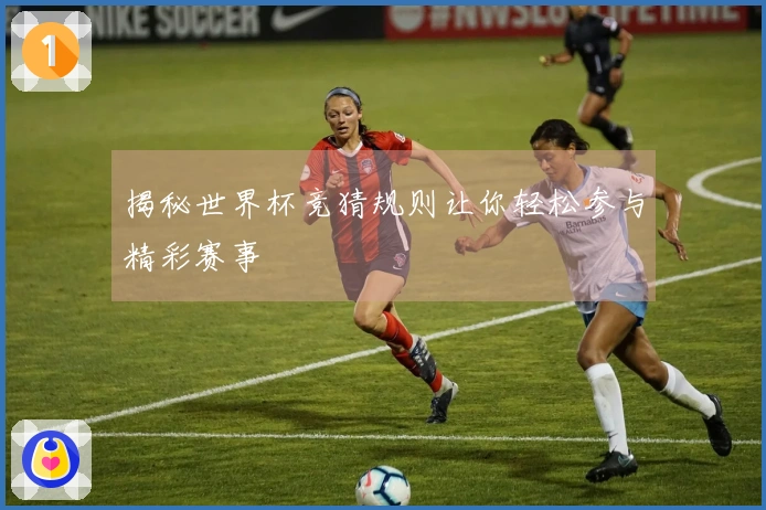揭秘世界杯竞猜规则让你轻松参与精彩赛事