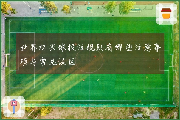 世界杯买球投注规则有哪些注意事项与常见误区