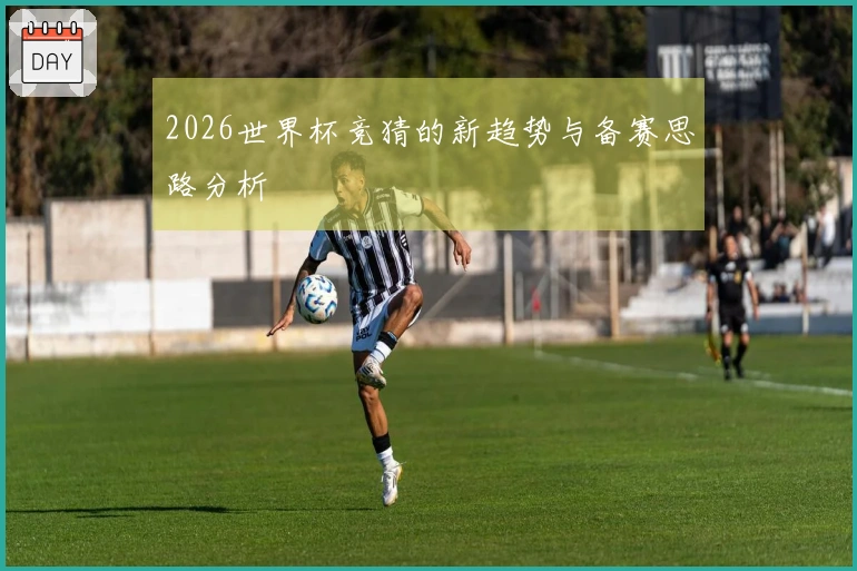 2026世界杯竞猜的新趋势与备赛思路分析