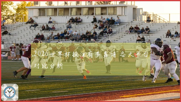2026世界杯投注有多靠谱 各大平台对比分析